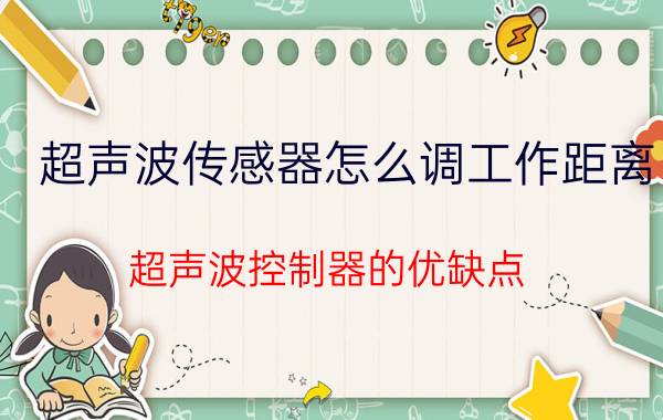 超声波传感器怎么调工作距离 超声波控制器的优缺点？